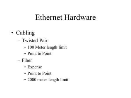 Ethernet Hardware Cabling –Twisted Pair 100 Meter length limit Point to Point –Fiber Expense Point to Point 2000 meter length limit.