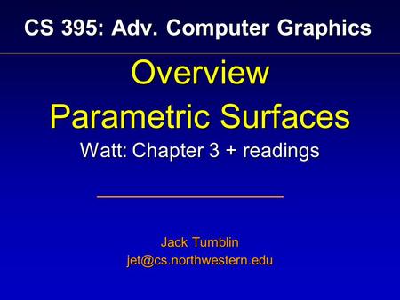 CS 395: Adv. Computer Graphics Overview Parametric Surfaces Watt: Chapter 3 + readings Jack Tumblin