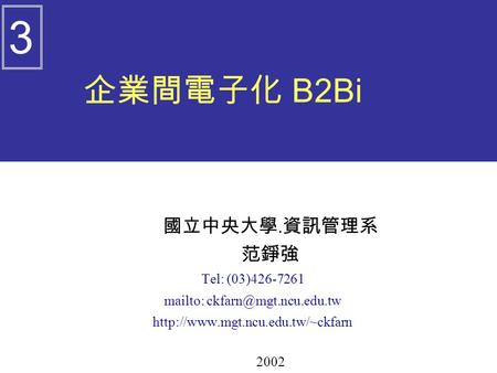 企業間電子化 B2Bi 國立中央大學. 資訊管理系 范錚強 Tel: (03)426-7261 mailto:  2002 3.