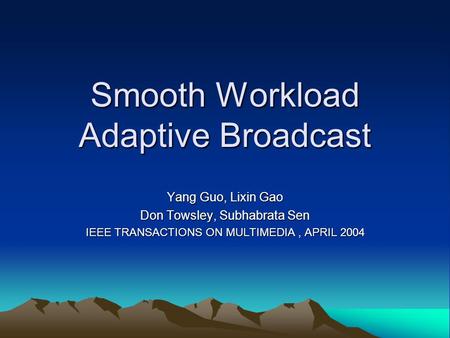 Smooth Workload Adaptive Broadcast Yang Guo, Lixin Gao Don Towsley, Subhabrata Sen IEEE TRANSACTIONS ON MULTIMEDIA, APRIL 2004.