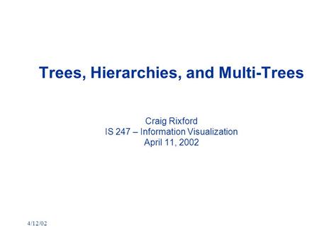 4/12/02 Trees, Hierarchies, and Multi-Trees Craig Rixford IS 247 – Information Visualization April 11, 2002.