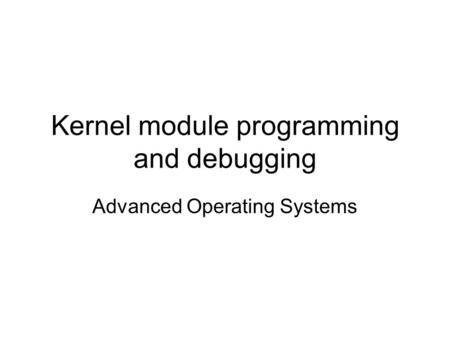 Kernel module programming and debugging Advanced Operating Systems.