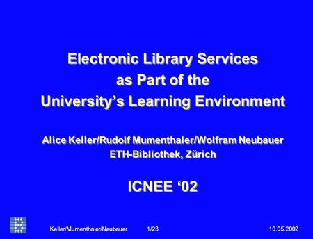 10.05.2002Keller/Mumenthaler/Neubauer 1/23 Electronic Library Services as Part of the University’s Learning Environment Alice Keller/Rudolf Mumenthaler/Wolfram.