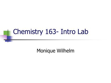 Chemistry 163- Intro Lab Monique Wilhelm. NEVER MISS LAB!!!!! One hour lecture Remaining time in lab 1credit class = at least 3 hours spent outside of.