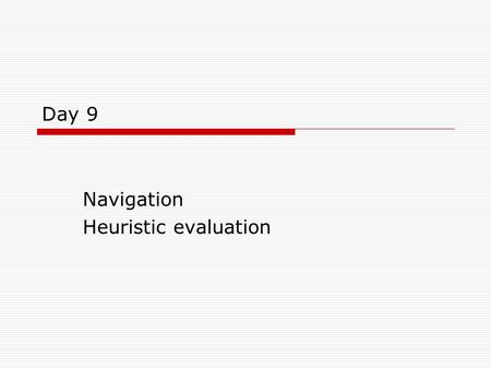 Day 9 Navigation Heuristic evaluation. Objectives  Look at some simple rules on navigation  Introduction to Heuristic Evaluation.