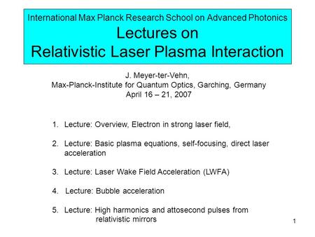 1 International Max Planck Research School on Advanced Photonics Lectures on Relativistic Laser Plasma Interaction J. Meyer-ter-Vehn, Max-Planck-Institute.