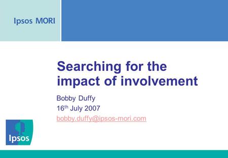 Searching for the impact of involvement Bobby Duffy 16 th July 2007