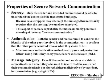 EECC694 - Shaaban #1 lec #16 Spring2000 5-4-2000 Properties of Secure Network Communication Secrecy: Only the sender and intended receiver should be able.