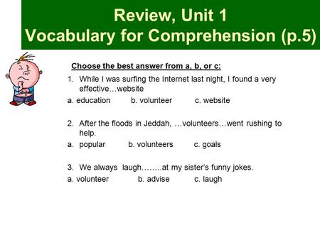 Review, Unit 1 Vocabulary for Comprehension (p.5) Choose the best answer from a, b, or c: 1.While I was surfing the Internet last night, I found a very.