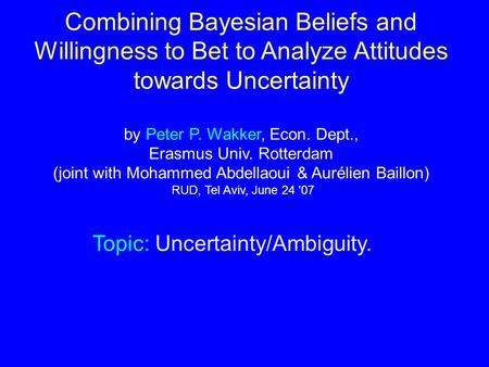 Combining Bayesian Beliefs and Willingness to Bet to Analyze Attitudes towards Uncertainty by Peter P. Wakker, Econ. Dept., Erasmus Univ. Rotterdam (joint.