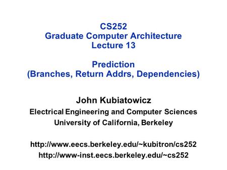 CS252 Graduate Computer Architecture Lecture 13 Prediction (Branches, Return Addrs, Dependencies) John Kubiatowicz Electrical Engineering and Computer.