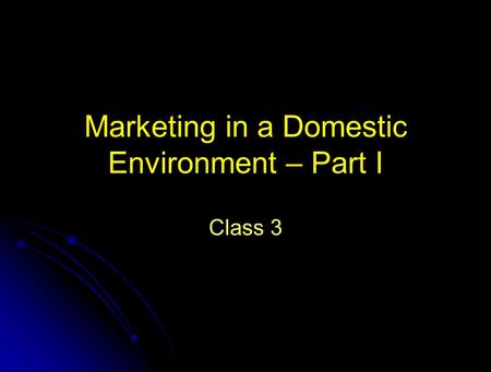 Marketing in a Domestic Environment – Part I Class 3.