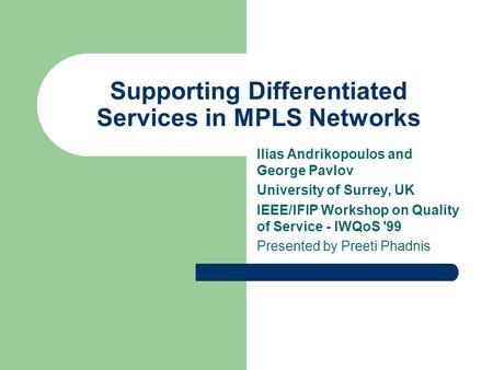 Supporting Differentiated Services in MPLS Networks Ilias Andrikopoulos and George Pavlov University of Surrey, UK IEEE/IFIP Workshop on Quality of Service.