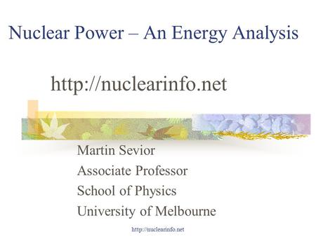 Nuclear Power – An Energy Analysis Martin Sevior Associate Professor School of Physics University of Melbourne