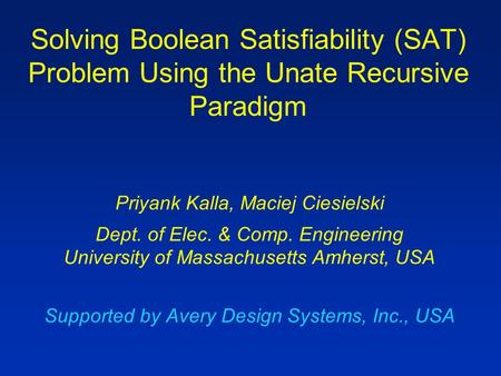 Solving Boolean Satisfiability (SAT) Problem Using the Unate Recursive Paradigm Priyank Kalla, Maciej Ciesielski Dept. of Elec. & Comp. Engineering University.