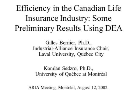 Efficiency in the Canadian Life Insurance Industry: Some Preliminary Results Using DEA Gilles Bernier, Ph.D., Industrial-Alliance Insurance Chair, Laval.