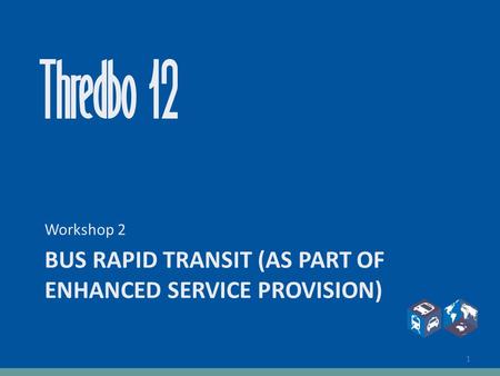 BUS RAPID TRANSIT (AS PART OF ENHANCED SERVICE PROVISION) Workshop 2 1.