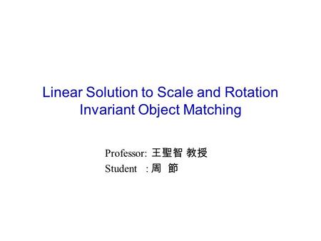 Linear Solution to Scale and Rotation Invariant Object Matching Professor: 王聖智 教授 Student : 周 節.