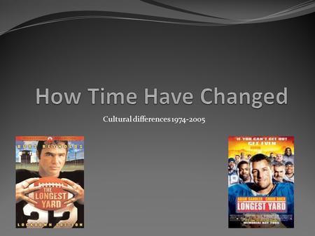 Cultural differences 1974-2005. Cultural Changes – The Longest Yard V. The Longest Yard Robert Aldrich (1974) Peter Segal (2005) Racism and segregation.