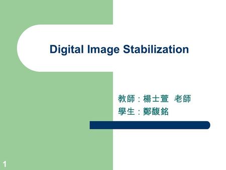 1 Digital Image Stabilization 教師 : 楊士萱 老師 學生 : 鄭馥銘.