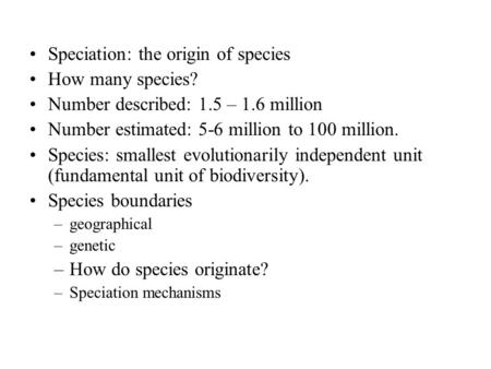 Speciation: the origin of species How many species? Number described: 1.5 – 1.6 million Number estimated: 5-6 million to 100 million. Species: smallest.