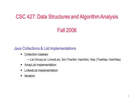 1 CSC 427: Data Structures and Algorithm Analysis Fall 2006 Java Collections & List implementations  Collection classes: ─List (ArrayList, LinkedList),