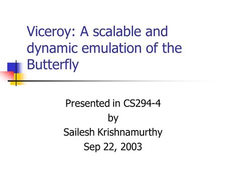 Viceroy: A scalable and dynamic emulation of the Butterfly Presented in CS294-4 by Sailesh Krishnamurthy Sep 22, 2003.