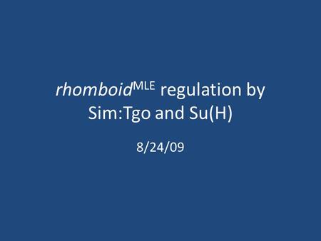 Rhomboid MLE regulation by Sim:Tgo and Su(H) 8/24/09.