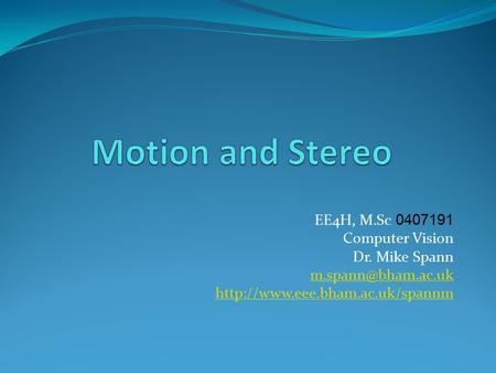 Motion and Stereo EE4H, M.Sc Computer Vision Dr. Mike Spann