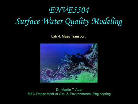 Dr. Martin T. Auer MTU Department of Civil & Environmental Engineering ENVE5504 Surface Water Quality Modeling Lab 4. Mass Transport.