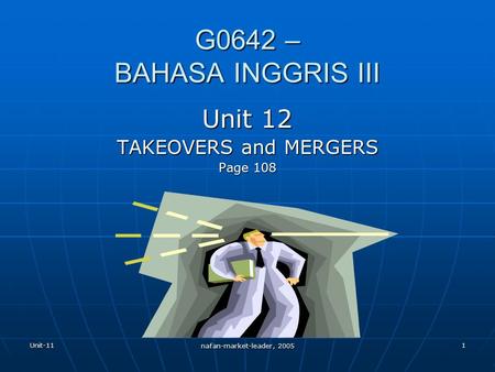 Unit-11 nafan-market-leader, 2005 1 G0642 – BAHASA INGGRIS III Unit 12 TAKEOVERS and MERGERS Page 108.