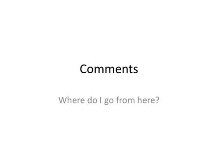 Comments Where do I go from here?. Types of Studies. Meta Case Study Historical ( not hysterical) Descriptive i.e. Survey Comparing one population Comparing.