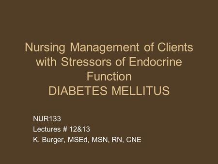 NUR133 Lectures # 12&13 K. Burger, MSEd, MSN, RN, CNE