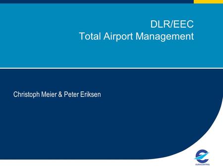 1 DLR/EEC Total Airport Management Christoph Meier & Peter Eriksen European Organisation for the Safety of Air Navigation.