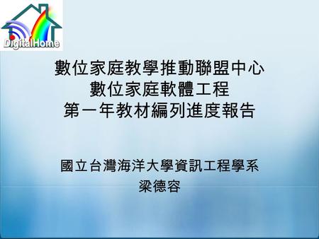 數位家庭教學推動聯盟中心 數位家庭軟體工程 第一年教材編列進度報告 國立台灣海洋大學資訊工程學系 梁德容.