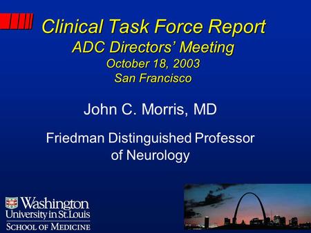 Clinical Task Force Report ADC Directors’ Meeting October 18, 2003 San Francisco John C. Morris, MD Friedman Distinguished Professor of Neurology.