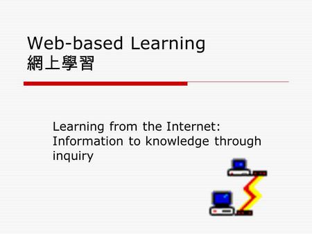 Web-based Learning 網上學習 Learning from the Internet: Information to knowledge through inquiry.