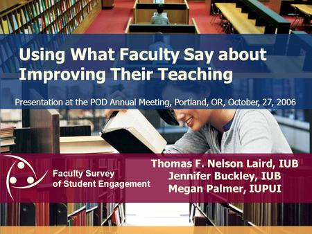 Faculty Survey of Student Engagement Using What Faculty Say about Improving Their Teaching Thomas F. Nelson Laird, IUB Jennifer Buckley, IUB Megan Palmer,