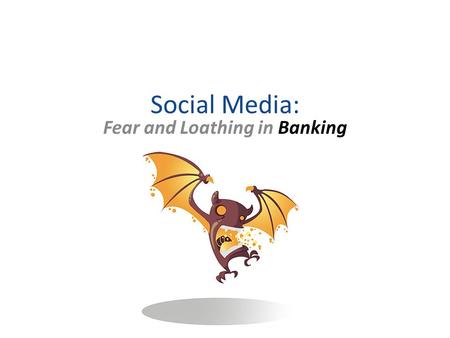 Social Media: Fear and Loathing in Banking. Adoption of Technology Banking is slow to adopt technology: – New is usually bad – Clients aren’t using it.