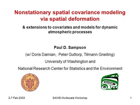 2-7 Feb 2003SAMSI Multiscale Workshop1 Nonstationary spatial covariance modeling via spatial deformation & extensions to covariates and models for dynamic.