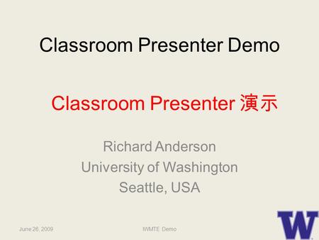 Classroom Presenter Demo Richard Anderson University of Washington Seattle, USA June 26, 20091IWMTE Demo Classroom Presenter 演示.