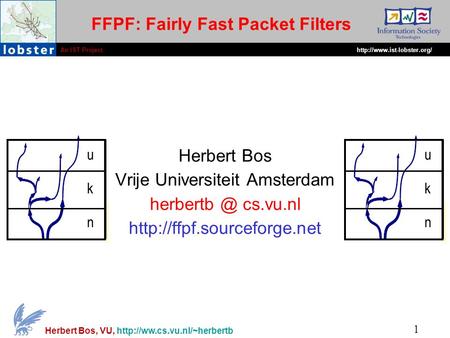 An IST Projecthttp://www.ist-lobster.org/ 1 Herbert Bos, VU,  FFPF: Fairly Fast Packet Filters Herbert Bos Vrije Universiteit.