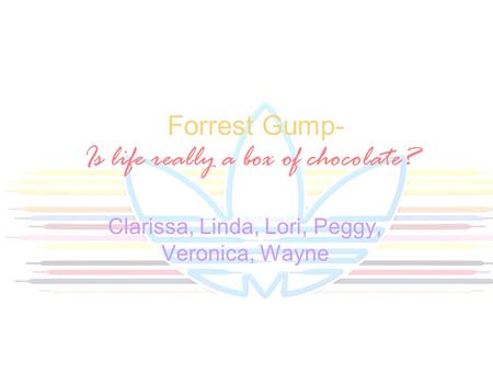 Forrest Gump- Is life really a box of chocolate? Clarissa, Linda, Lori, Peggy, Veronica, Wayne.