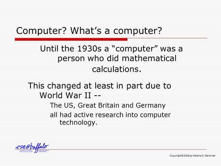 Computer? What’s a computer? Until the 1930s a “computer” was a person who did mathematical calculations. This changed at least in part due to World War.