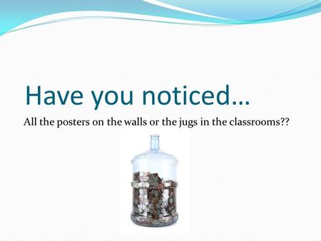 Have you noticed… All the posters on the walls or the jugs in the classrooms??