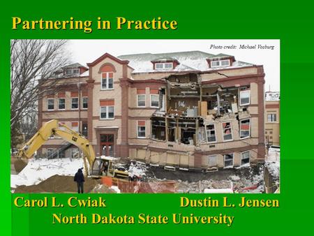 Partnering in Practice Photo credit: Michael Vosburg Carol L. Cwiak Dustin L. Jensen North Dakota State University North Dakota State University.