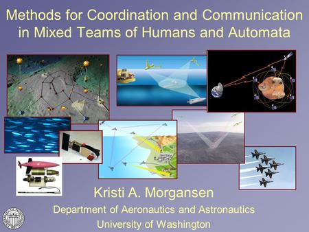 Methods for Coordination and Communication in Mixed Teams of Humans and Automata Kristi A. Morgansen Department of Aeronautics and Astronautics University.