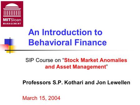 An Introduction to Behavioral Finance SIP Course on “Stock Market Anomalies and Asset Management” Professors S.P. Kothari and Jon Lewellen March 15, 2004.