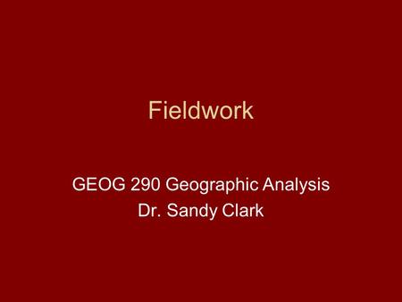 Fieldwork GEOG 290 Geographic Analysis Dr. Sandy Clark.