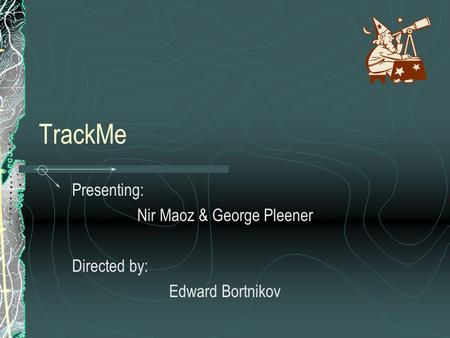 TrackMe Presenting: Nir Maoz & George Pleener Directed by: Edward Bortnikov.